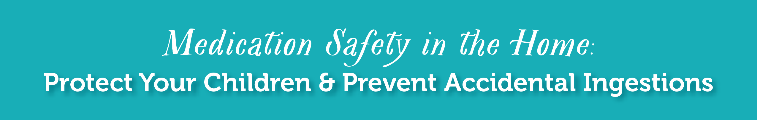Medication Safety in the Home : Protech Your Children & Prevent Accidental Injestions